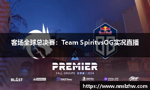 客场全球总决赛：Team SpiritvsOG实况直播